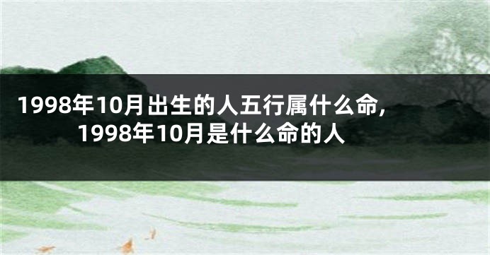 1998年10月出生的人五行属什么命,1998年10月是什么命的人