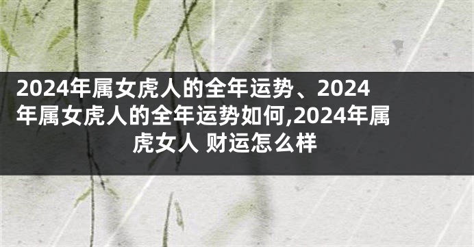 2024年属女虎人的全年运势、2024年属女虎人的全年运势如何,2024年属虎女人 财运怎么样