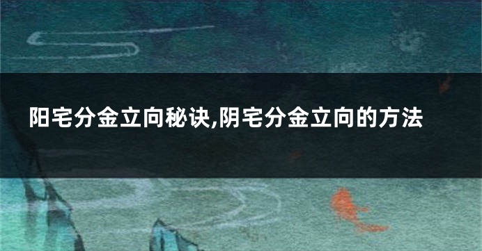 阳宅分金立向秘诀,阴宅分金立向的方法