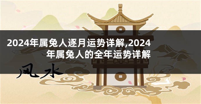 2024年属兔人逐月运势详解,2024年属兔人的全年运势详解