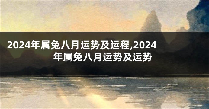 2024年属兔八月运势及运程,2024年属兔八月运势及运势