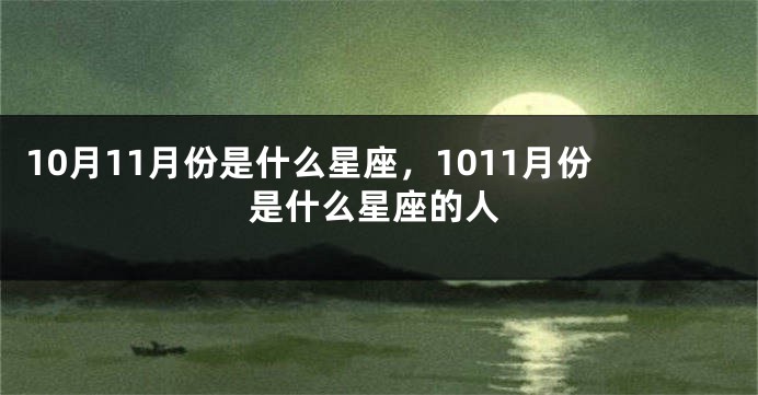 10月11月份是什么星座，1011月份是什么星座的人