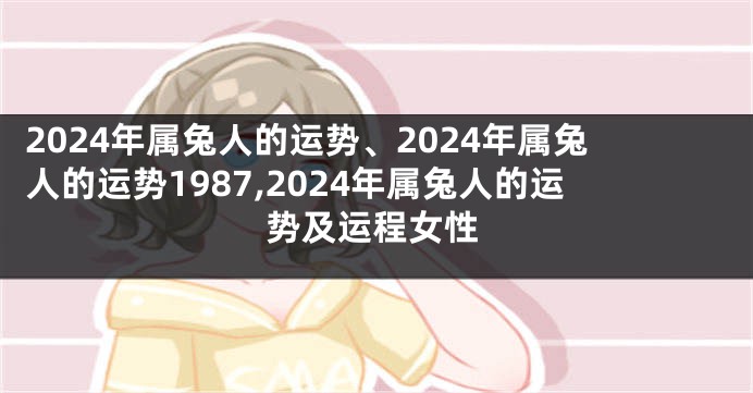 2024年属兔人的运势、2024年属兔人的运势1987,2024年属兔人的运势及运程女性