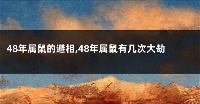 48年属鼠的避相,48年属鼠有几次大劫