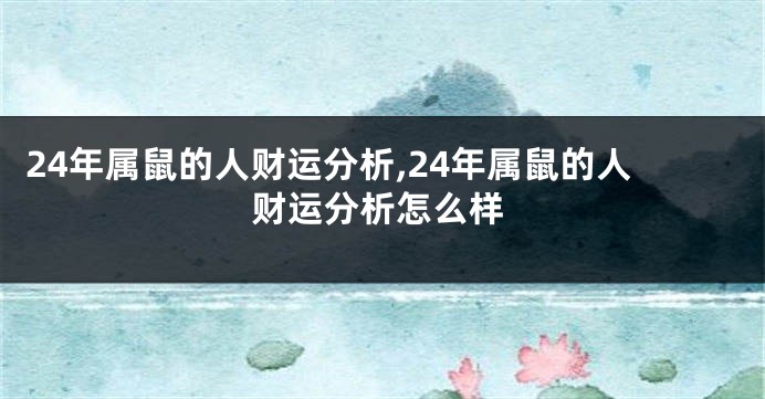 24年属鼠的人财运分析,24年属鼠的人财运分析怎么样