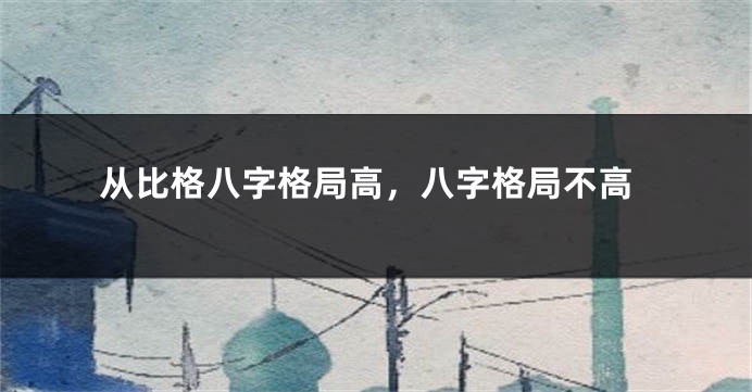 从比格八字格局高，八字格局不高