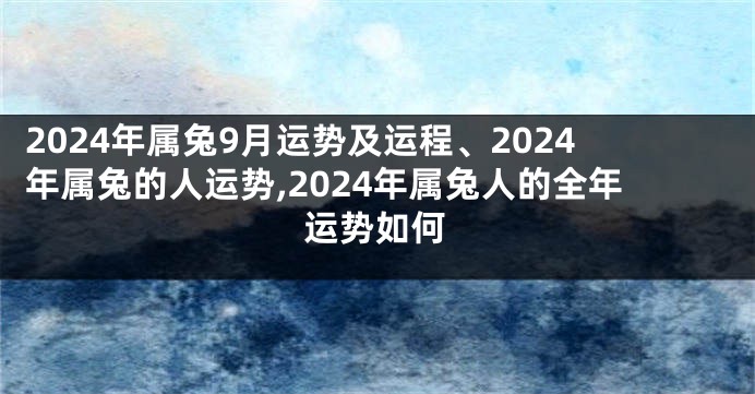 2024年属兔9月运势及运程、2024年属兔的人运势,2024年属兔人的全年运势如何