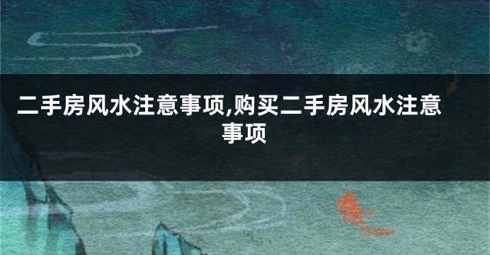 二手房风水注意事项,购买二手房风水注意事项