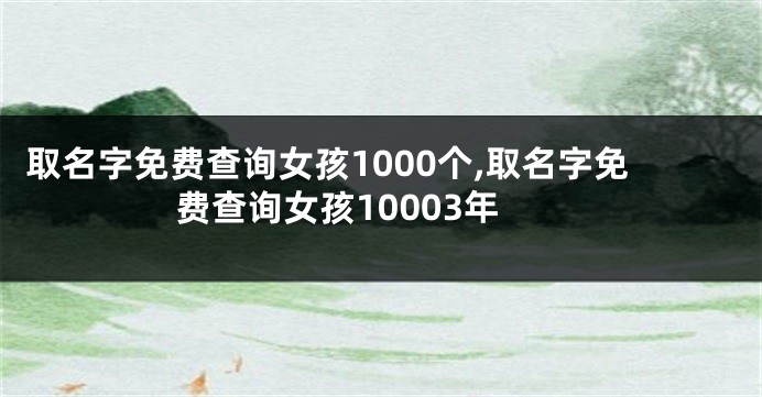 取名字免费查询女孩1000个,取名字免费查询女孩10003年