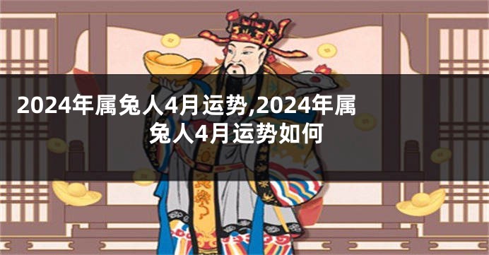 2024年属兔人4月运势,2024年属兔人4月运势如何