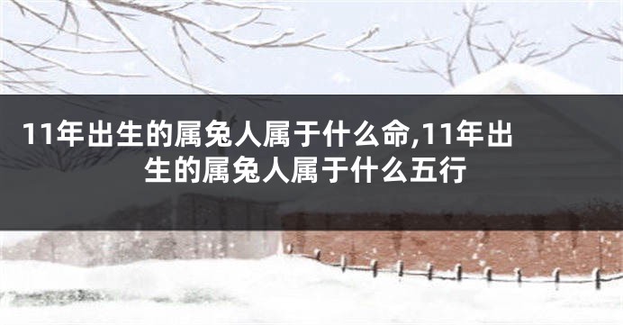 11年出生的属兔人属于什么命,11年出生的属兔人属于什么五行