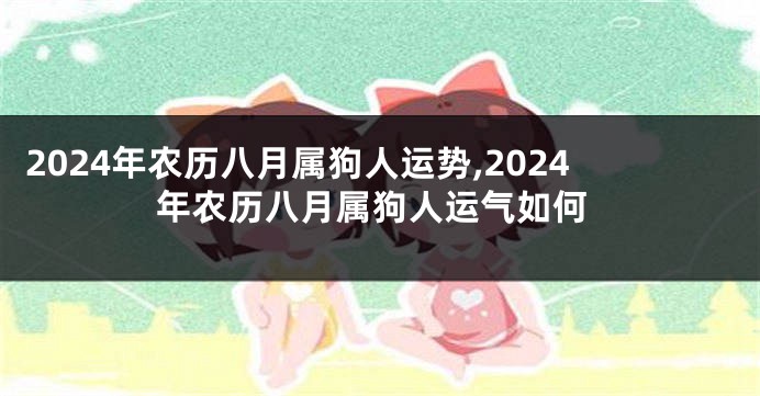 2024年农历八月属狗人运势,2024年农历八月属狗人运气如何