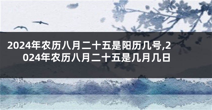 2024年农历八月二十五是阳历几号,2024年农历八月二十五是几月几日