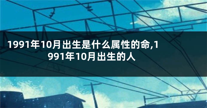 1991年10月出生是什么属性的命,1991年10月出生的人