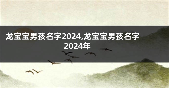 龙宝宝男孩名字2024,龙宝宝男孩名字2024年