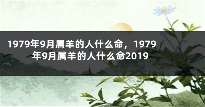 1979年9月属羊的人什么命，1979年9月属羊的人什么命2019