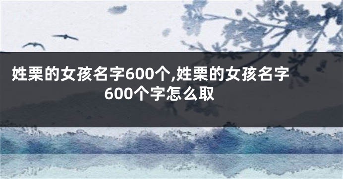 姓栗的女孩名字600个,姓栗的女孩名字600个字怎么取