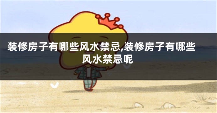 装修房子有哪些风水禁忌,装修房子有哪些风水禁忌呢