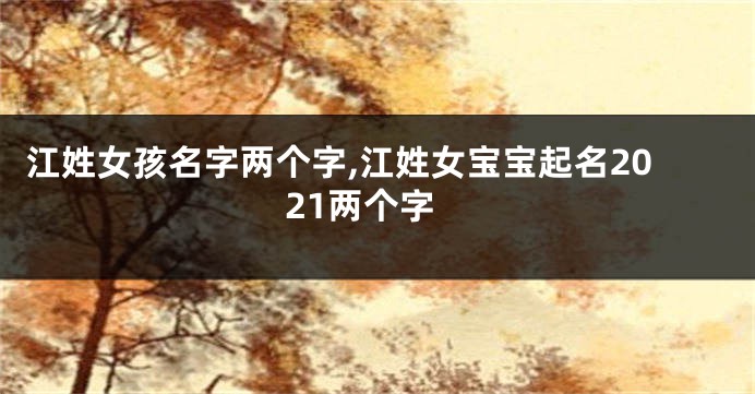 江姓女孩名字两个字,江姓女宝宝起名2021两个字