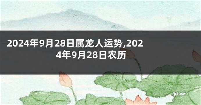 2024年9月28日属龙人运势,2024年9月28日农历