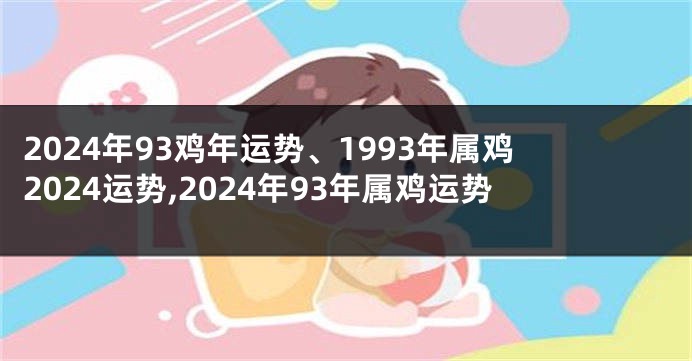 2024年93鸡年运势、1993年属鸡2024运势,2024年93年属鸡运势