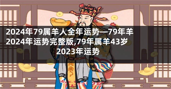 2024年79属羊人全年运势—79年羊2024年运势完整版,79年属羊43岁2023年运势