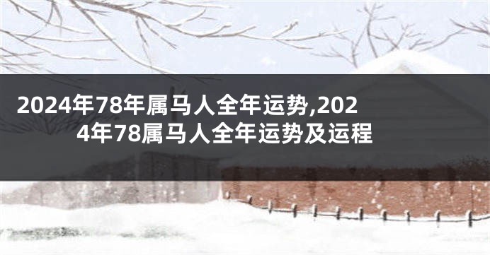 2024年78年属马人全年运势,2024年78属马人全年运势及运程