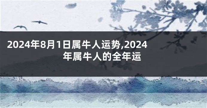 2024年8月1日属牛人运势,2024年属牛人的全年运