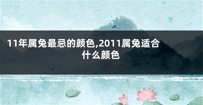 11年属兔最忌的颜色,2011属兔适合什么颜色