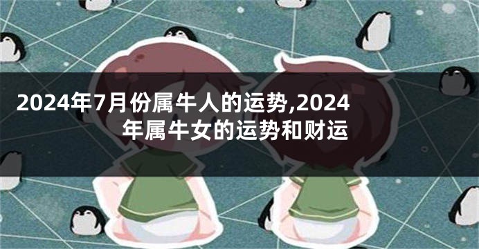 2024年7月份属牛人的运势,2024年属牛女的运势和财运