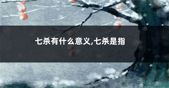 七杀有什么意义,七杀是指