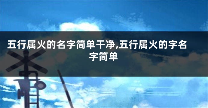 五行属火的名字简单干净,五行属火的字名字简单