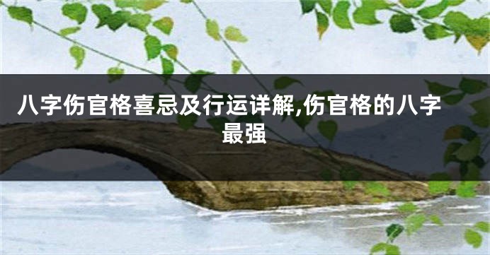 八字伤官格喜忌及行运详解,伤官格的八字最强