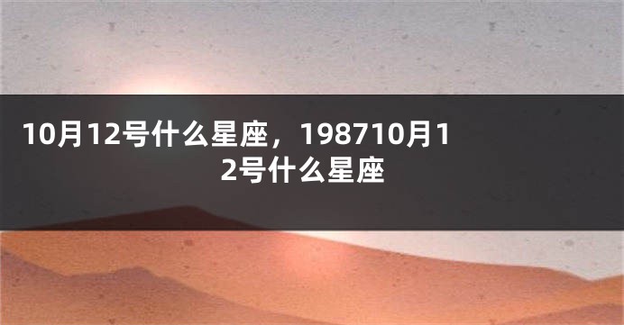 10月12号什么星座，198710月12号什么星座