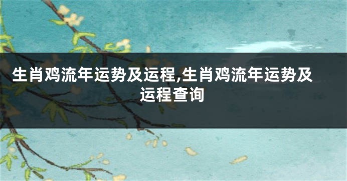 生肖鸡流年运势及运程,生肖鸡流年运势及运程查询