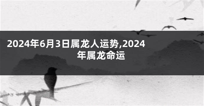 2024年6月3日属龙人运势,2024年属龙命运