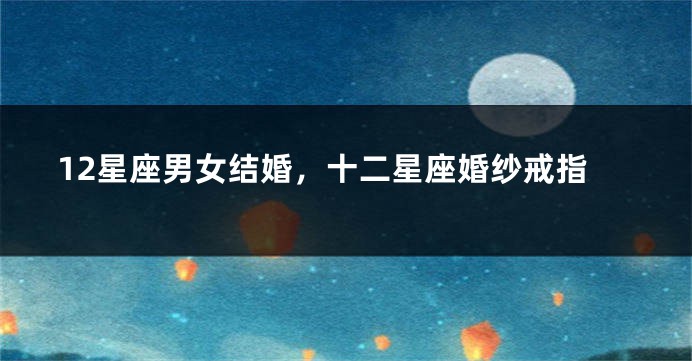 12星座男女结婚，十二星座婚纱戒指