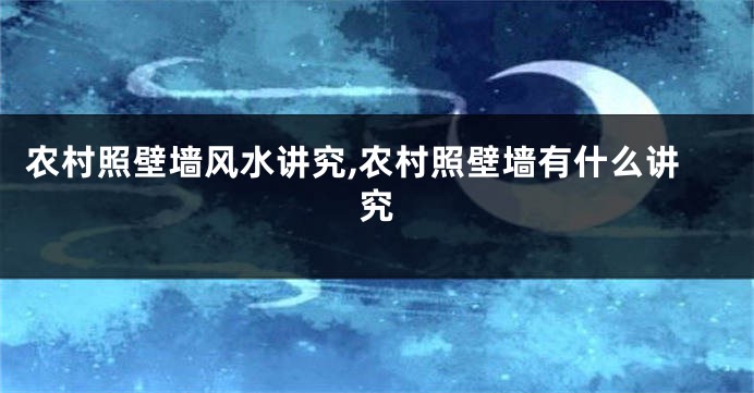 农村照壁墙风水讲究,农村照壁墙有什么讲究