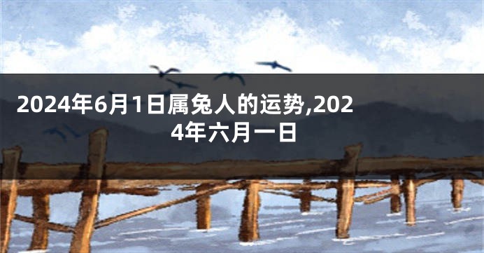 2024年6月1日属兔人的运势,2024年六月一日