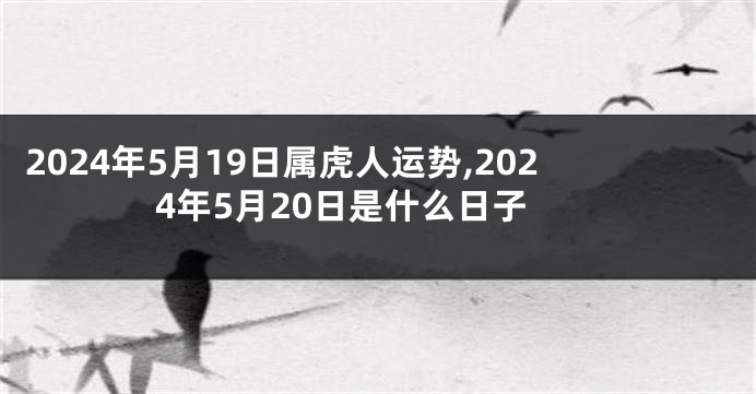 2024年5月19日属虎人运势,2024年5月20日是什么日子