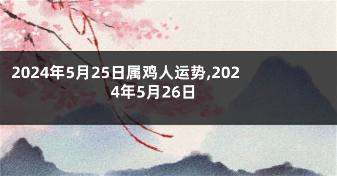 2024年5月25日属鸡人运势,2024年5月26日