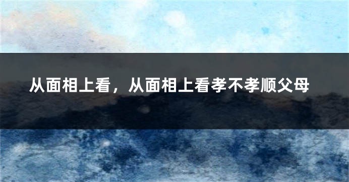 从面相上看，从面相上看孝不孝顺父母