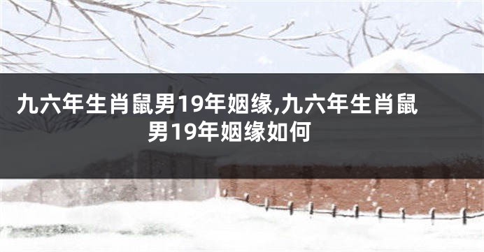 九六年生肖鼠男19年姻缘,九六年生肖鼠男19年姻缘如何