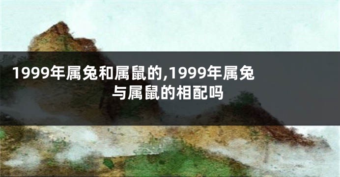 1999年属兔和属鼠的,1999年属兔与属鼠的相配吗