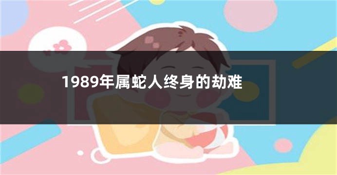 1989年属蛇人终身的劫难