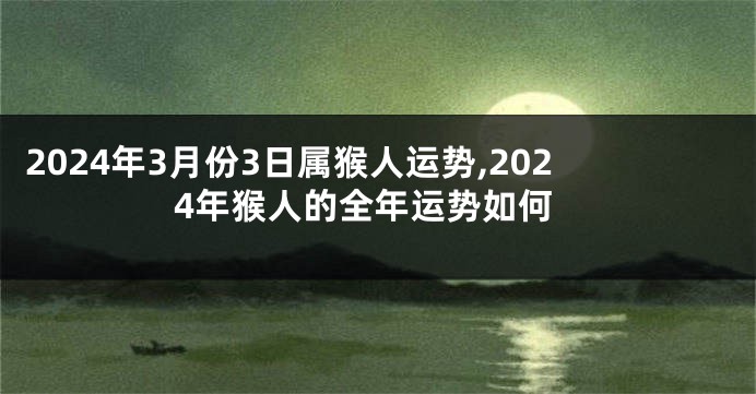 2024年3月份3日属猴人运势,2024年猴人的全年运势如何