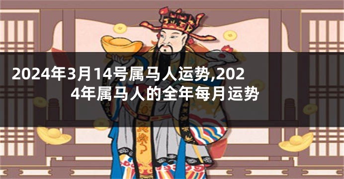 2024年3月14号属马人运势,2024年属马人的全年每月运势