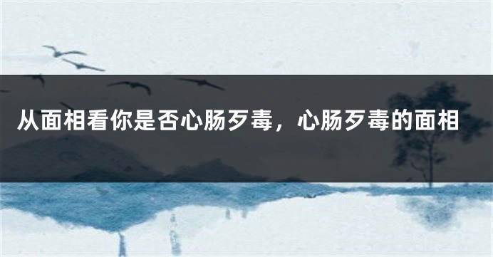 从面相看你是否心肠歹毒，心肠歹毒的面相