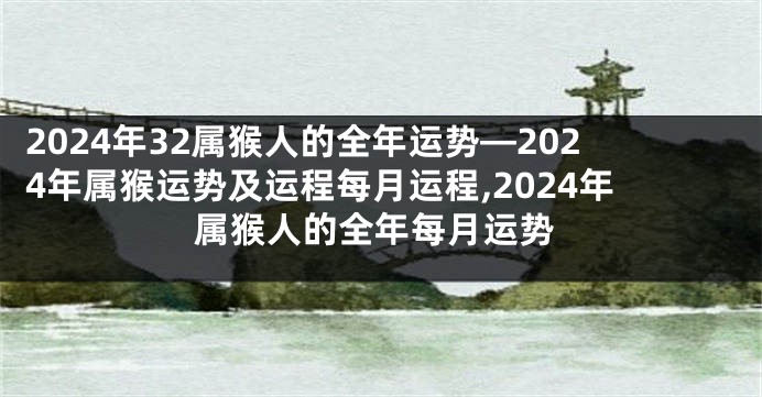 2024年32属猴人的全年运势—2024年属猴运势及运程每月运程,2024年属猴人的全年每月运势