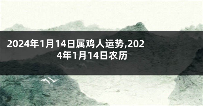 2024年1月14日属鸡人运势,2024年1月14日农历